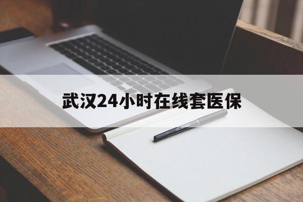 玉溪最新武汉24小时在线套医保方法分析(最方便真实的玉溪武汉医保服务方法)