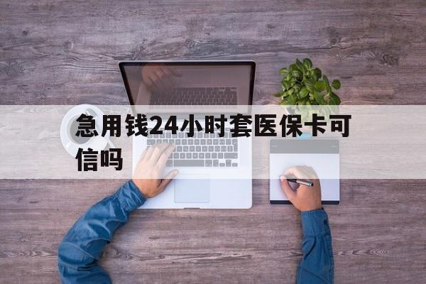 玉溪最新急用钱24小时套医保卡可信吗方法分析(最方便真实的玉溪急用钱套医保卡联系方式v渠道方法)