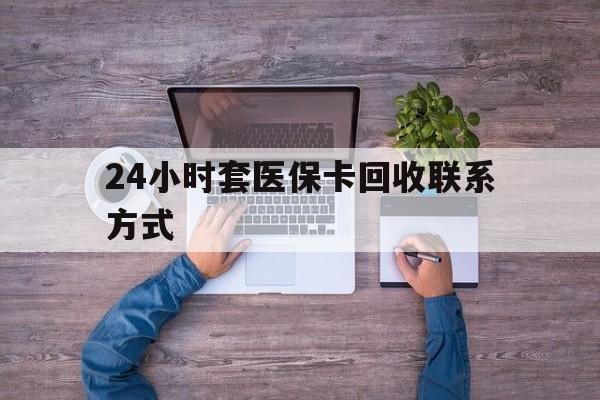 玉溪最新24小时套医保卡回收联系方式方法分析(最方便真实的玉溪急用钱24小时套医保卡方法)