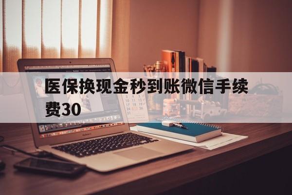 玉溪医保换现金秒到账微信手续费30的简单介绍