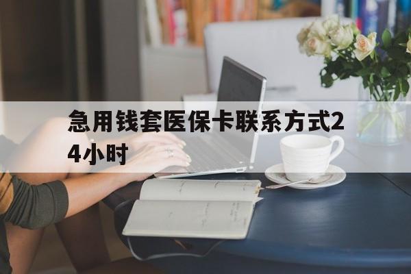 玉溪最新急用钱套医保卡联系方式24小时方法分析(最方便真实的玉溪谁能帮我套医保卡方法)