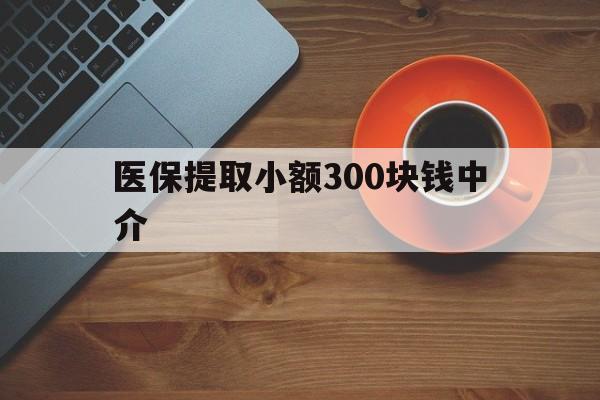 玉溪最新医保提取小额300块钱中介方法分析(最方便真实的玉溪小额医保300以内提取联系方式方法)
