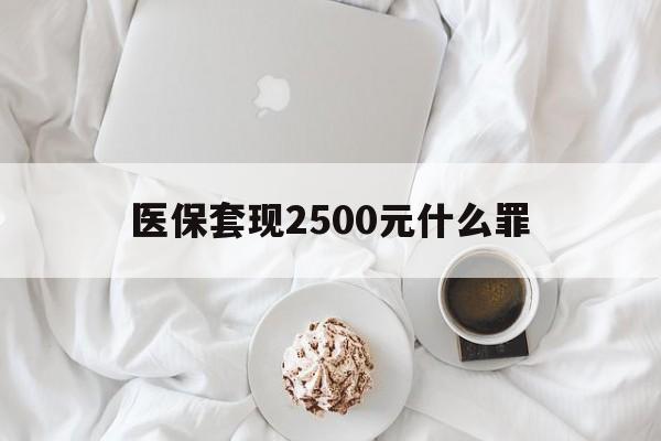 玉溪最新医保套现2500元什么罪方法分析(最方便真实的玉溪医保套现多少钱判刑方法)