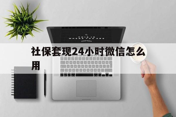玉溪最新社保套现24小时微信怎么用方法分析(最方便真实的玉溪社保卡套现有什么办法微信方法)