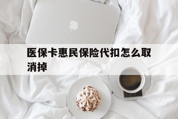 玉溪最新医保卡惠民保险代扣怎么取消掉方法分析(最方便真实的玉溪惠民保怎么取消自动缴费方法)