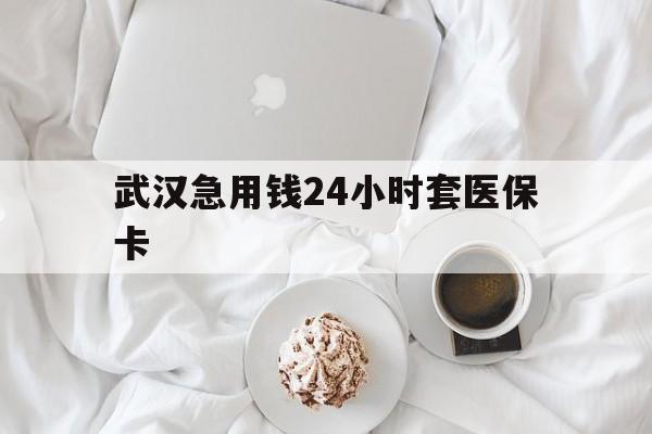 玉溪最新武汉急用钱24小时套医保卡方法分析(最方便真实的玉溪什么药店愿意给你套医保卡方法)