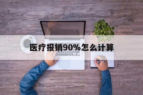 玉溪最新医疗报销90%怎么计算方法分析(最方便真实的玉溪医保报销90%是什么意思方法)