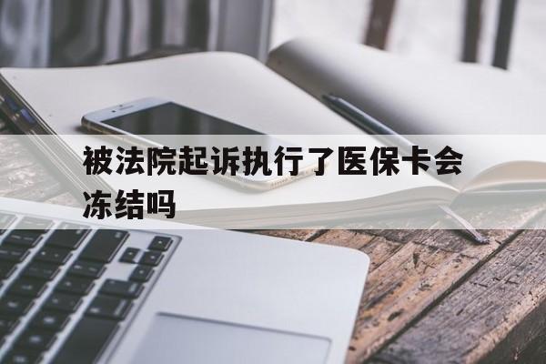 玉溪最新被法院起诉执行了医保卡会冻结吗方法分析(最方便真实的玉溪被执行人的医保卡法院能冻结吗方法)