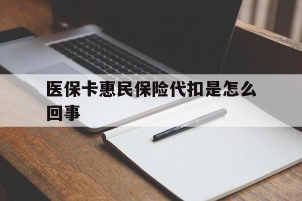 玉溪最新医保卡惠民保险代扣是怎么回事方法分析(最方便真实的玉溪惠民医保好吗方法)